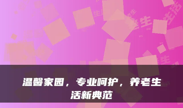 温馨家园,专业呵护,养老生活新典范