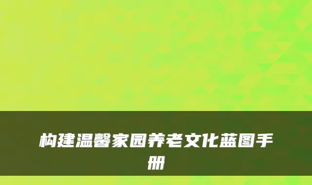 构建温馨家园养老文化蓝图手册