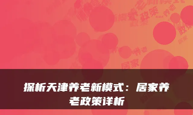 探析天津养老新模式:居家养老政策详析