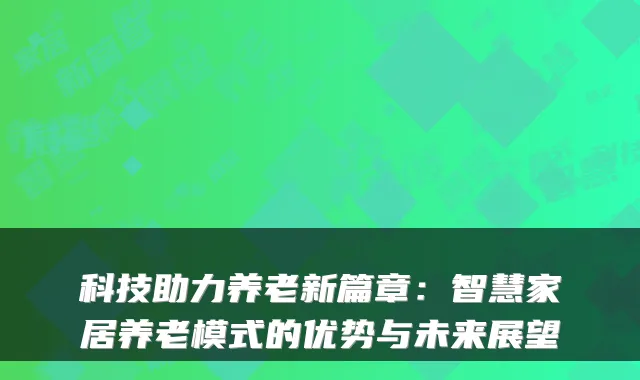 科技助力养老新篇章:智慧家居养老模式的优势与未来展望