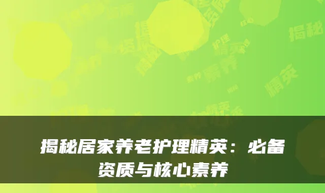 揭秘居家养老护理精英:必备资质与核心素养