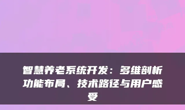 智慧养老系统开发:多维剖析功能布局、技术路径与用户感受