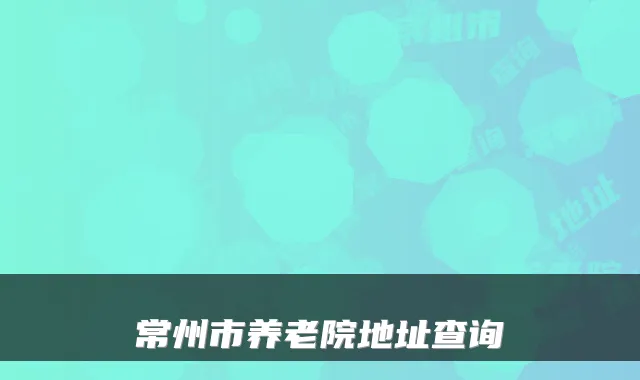 常州市养老院地址查询