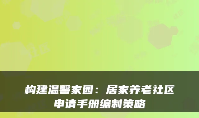 构建温馨家园：居家养老社区申请手册编制策略