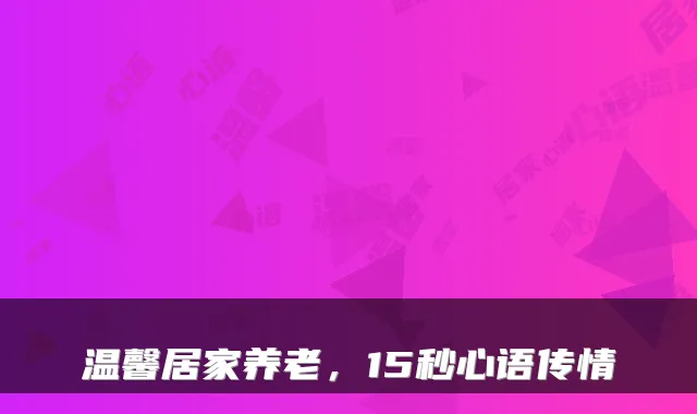 温馨居家养老,15秒心语传情