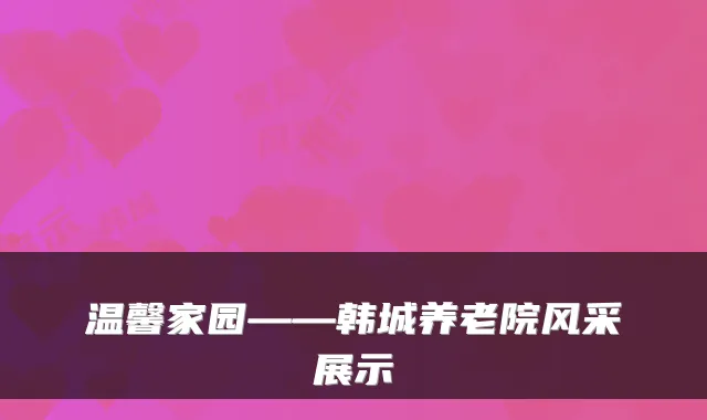 温馨家园——韩城养老院风采展示