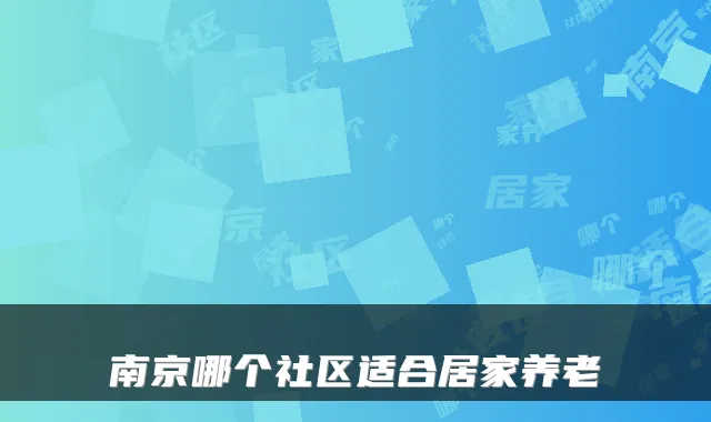南京哪个社区适合居家养老