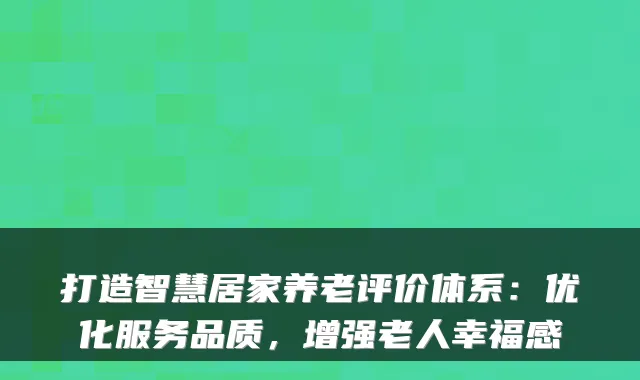 打造智慧居家养老评价体系:优化服务品质,增强老人幸福感