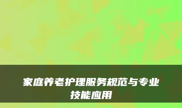 家庭养老护理服务规范与专业技能应用