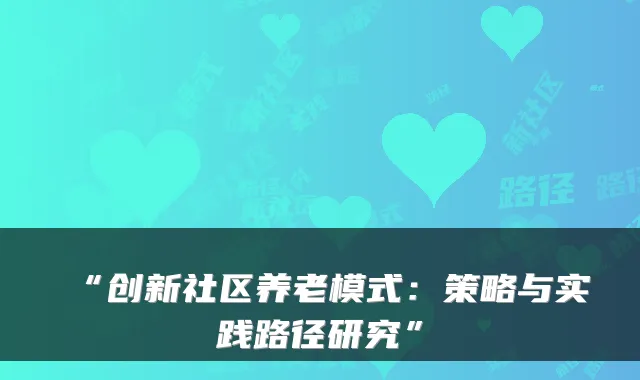 “创新社区养老模式：策略与实践路径研究”