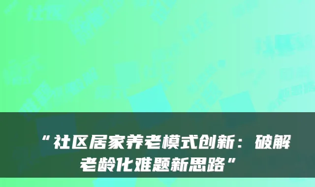 “社区居家养老模式创新:破解老龄化难题新思路”