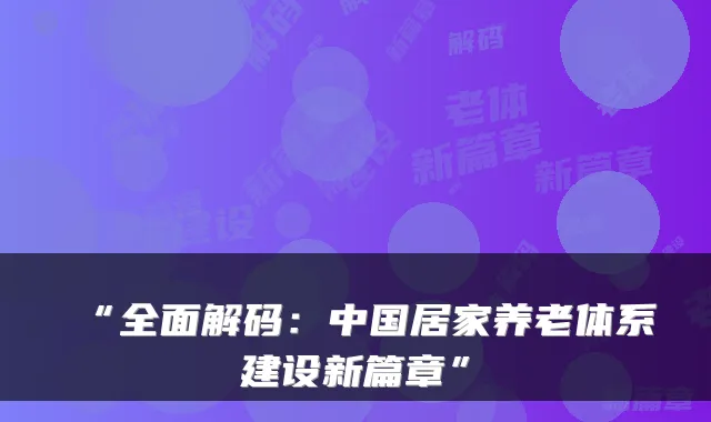 “全面解码:中国居家养老体系建设新篇章”