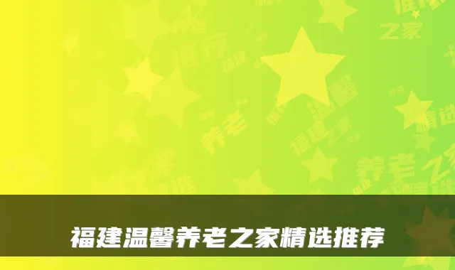 福建温馨养老之家精选推荐