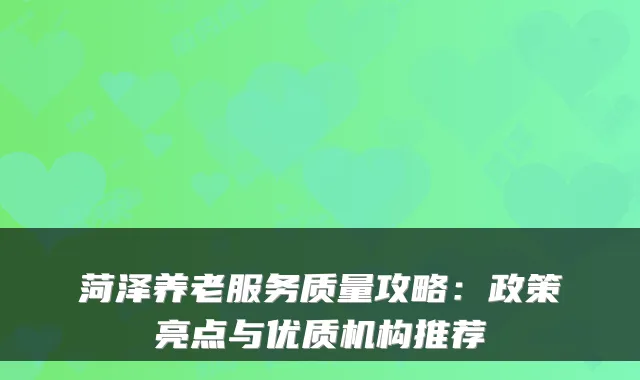 菏泽养老服务质量攻略:政策亮点与优质机构推荐