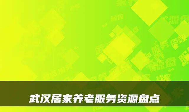 武汉居家养老服务资源盘点