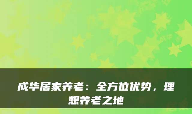 成华居家养老:全方位优势,理想养老之地