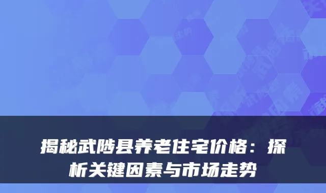 揭秘武陟县养老住宅价格:探析关键因素与市场走势