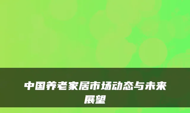 中国养老家居市场动态与未来展望
