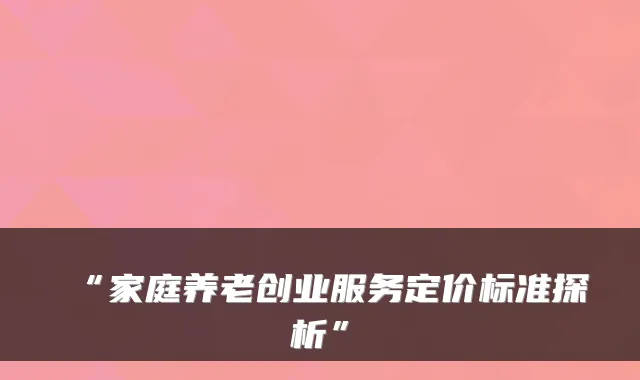 “家庭养老创业服务定价标准探析”