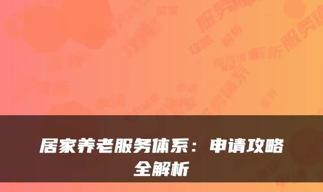 居家养老服务体系：申请攻略全解析