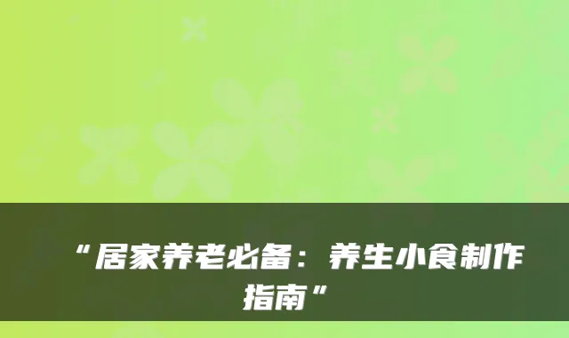 “居家养老必备：养生小食制作指南”