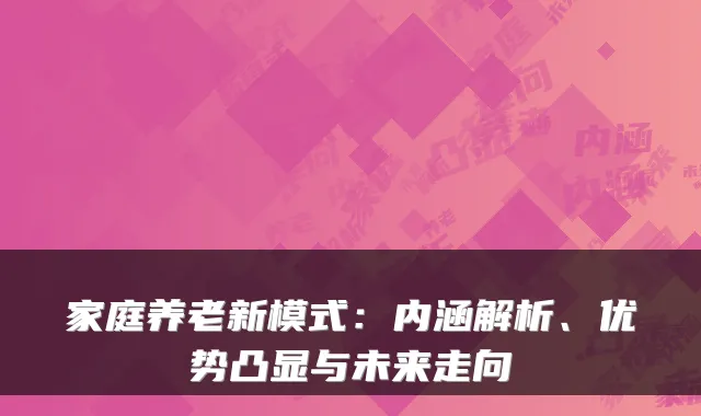 家庭养老新模式：内涵解析、优势凸显与未来走向