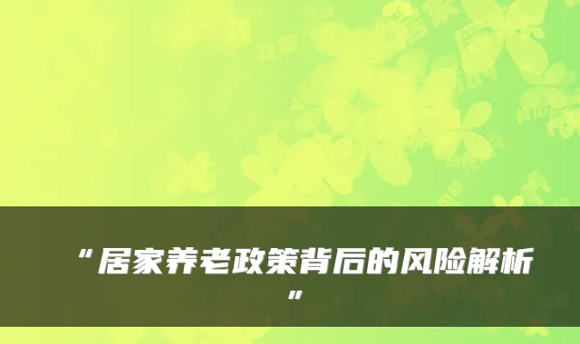 “居家养老政策背后的风险解析”