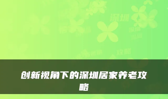 创新视角下的深圳居家养老攻略