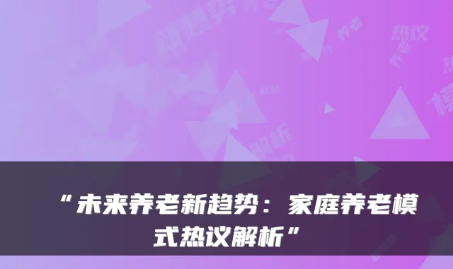 “未来养老新趋势：家庭养老模式热议解析”