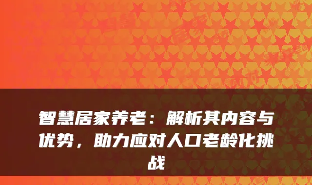 智慧居家养老：解析其内容与优势，助力应对人口老龄化挑战