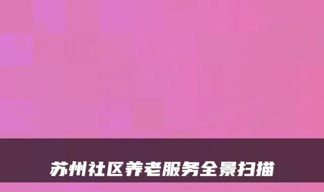 苏州社区养老服务全景扫描