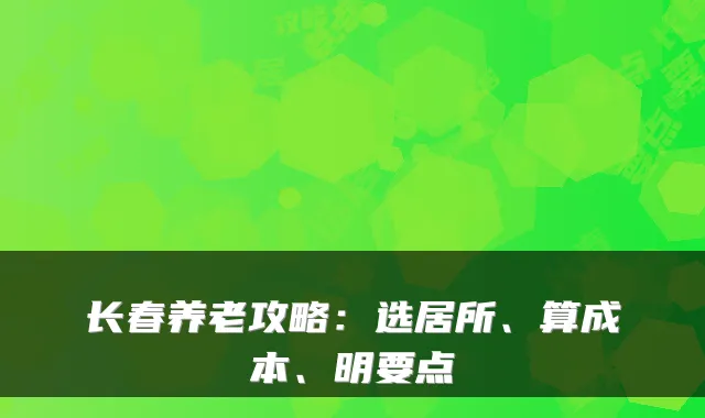 长春养老攻略:选居所、算成本、明要点
