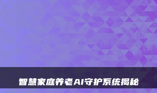 智慧家庭养老AI守护系统揭秘