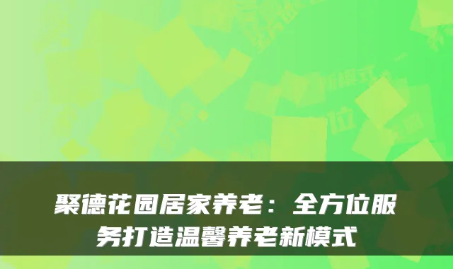 聚德花园居家养老：全方位服务打造温馨养老新模式