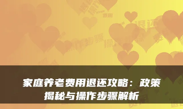 家庭养老费用退还攻略:政策揭秘与操作步骤解析