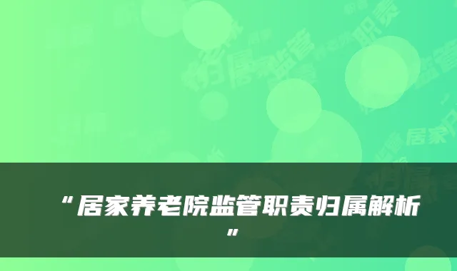 “居家养老院监管职责归属解析”