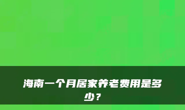 海南一个月居家养老费用是多少?
