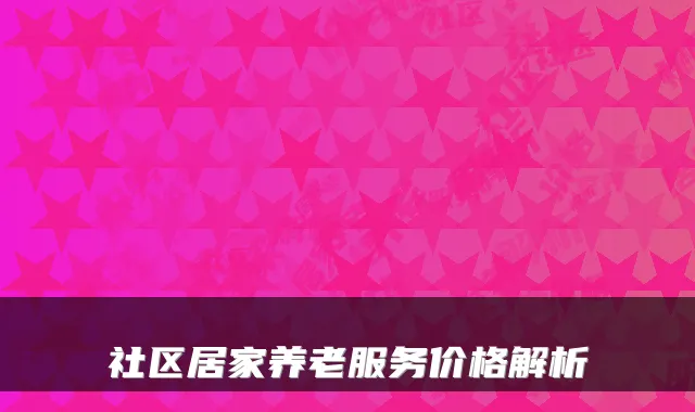 社区居家养老服务价格解析