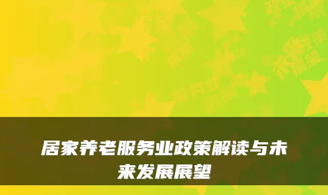 居家养老服务业政策解读与未来发展展望
