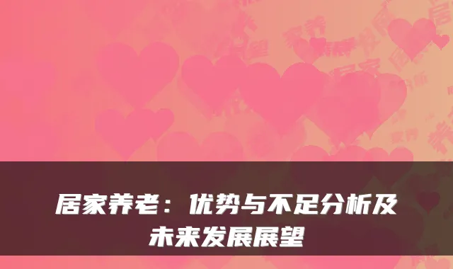 居家养老:优势与不足分析及未来发展展望