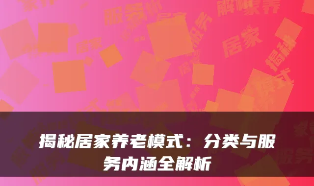 揭秘居家养老模式:分类与服务内涵全解析