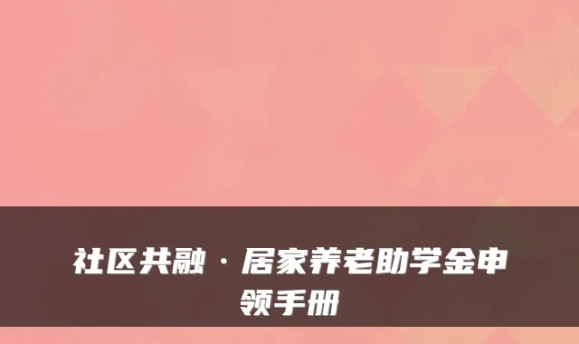 社区共融·居家养老助学金申领手册