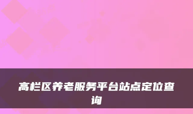 高栏区养老服务平台站点定位查询