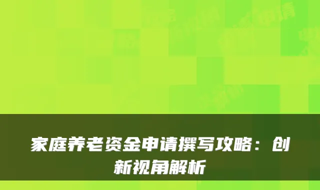 家庭养老资金申请撰写攻略:创新视角解析