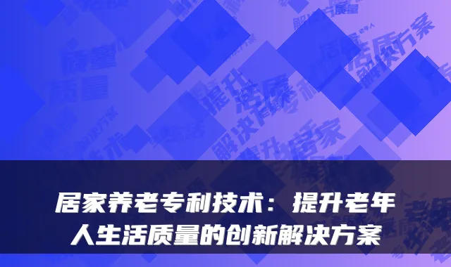 居家养老专利技术:提升老年人生活质量的创新解决方案