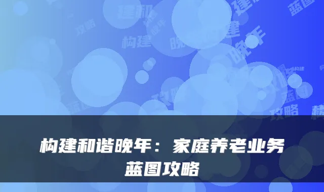 构建和谐晚年:家庭养老业务蓝图攻略