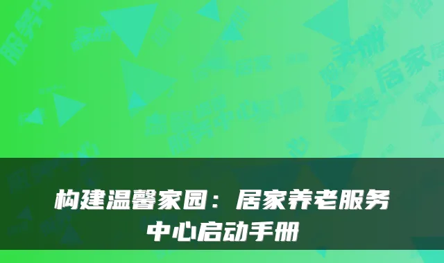 构建温馨家园：居家养老服务中心启动手册