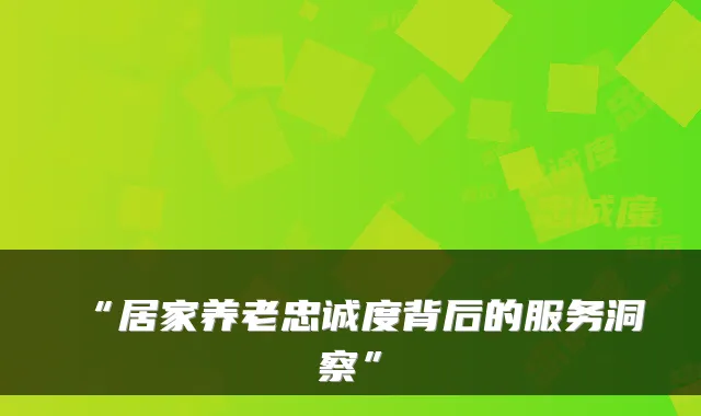 “居家养老忠诚度背后的服务洞察”