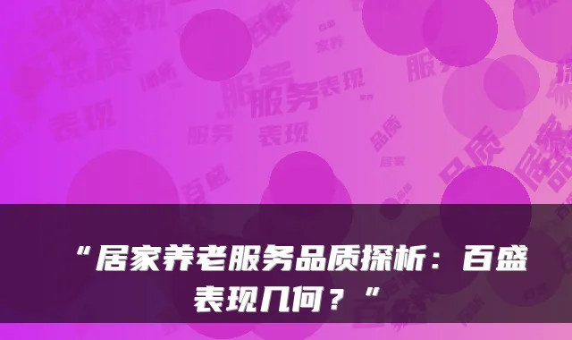 “居家养老服务品质探析:百盛表现几何?”