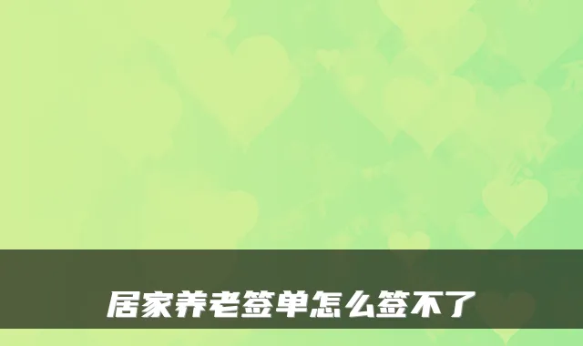 居家养老签单怎么签不了